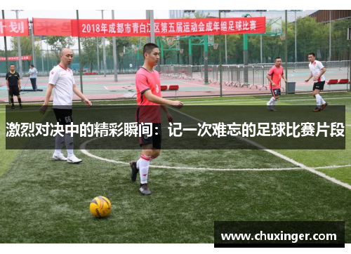 激烈对决中的精彩瞬间：记一次难忘的足球比赛片段