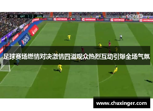 足球赛场燃情对决激情四溢观众热烈互动引爆全场气氛